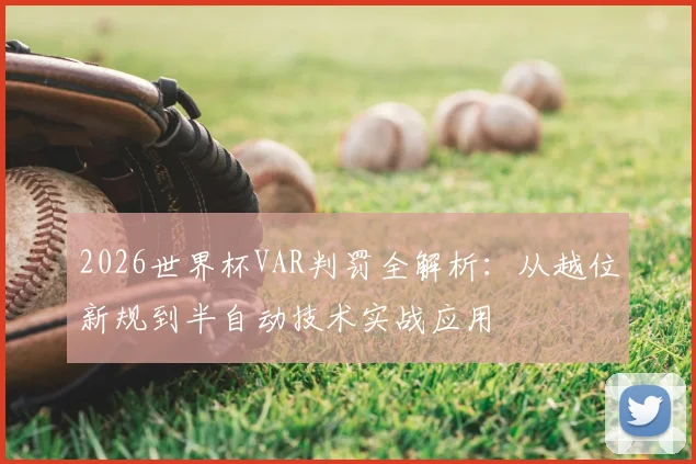 2026世界杯VAR判罚全解析：从越位新规到半自动技术实战应用