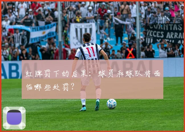 红牌罚下的后果：球员和球队将面临哪些处罚？