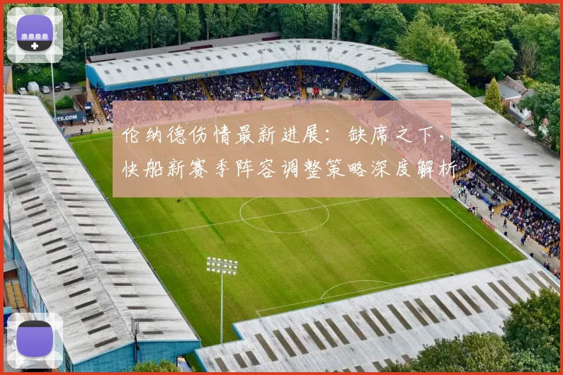 伦纳德伤情最新进展：缺席之下，快船新赛季阵容调整策略深度解析