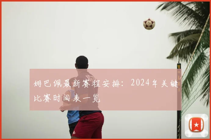 姆巴佩最新赛程安排：2024年关键比赛时间表一览