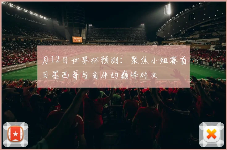 月12日世界杯预测：聚焦小组赛首日墨西哥与南非的巅峰对决
