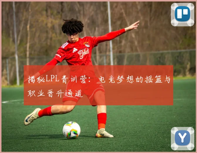 揭秘LPL青训营:电竞梦想的摇篮与职业晋升通道
