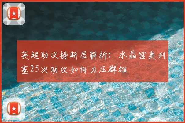英超助攻榜断层解析：水晶宫奥利塞25次助攻如何力压群雄