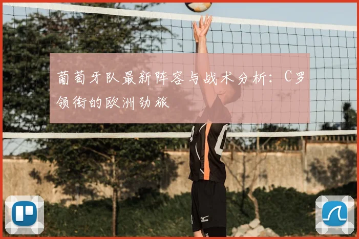 葡萄牙队最新阵容与战术分析：C罗领衔的欧洲劲旅