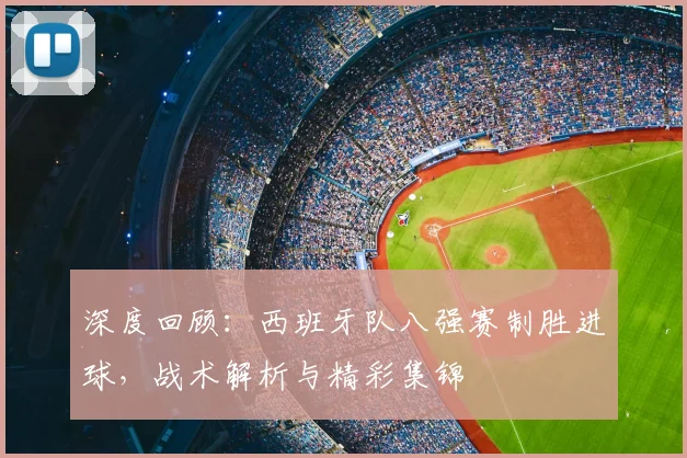 深度回顾：西班牙队八强赛制胜进球，战术解析与精彩集锦