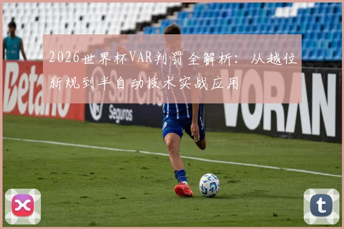 2026世界杯VAR判罚全解析：从越位新规到半自动技术实战应用