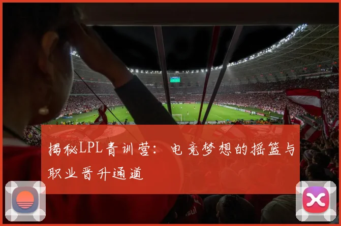 揭秘LPL青训营：电竞梦想的摇篮与职业晋升通道