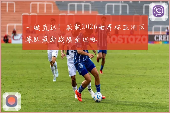 一键直达！获取2026世界杯亚洲区球队最新战绩全攻略