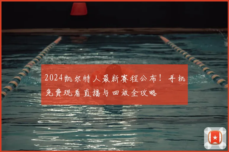 2024凯尔特人最新赛程公布！手机免费观看直播与回放全攻略