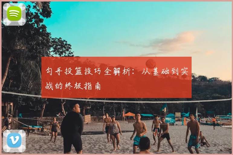 勾手投篮技巧全解析:从基础到实战的终极指南