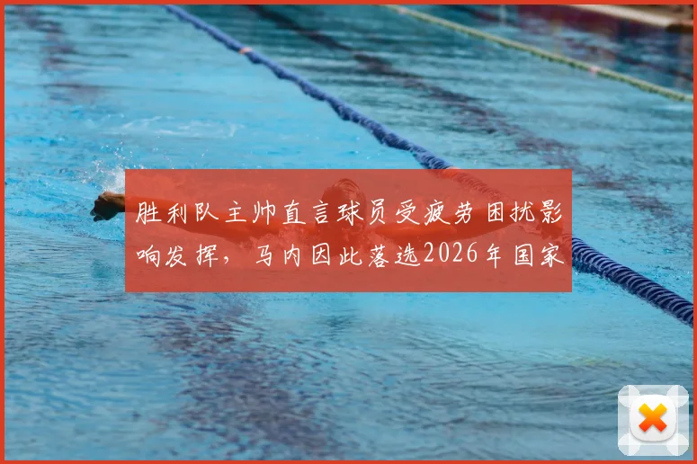 胜利队主帅直言球员受疲劳困扰影响发挥，马内因此落选2026年国家队名单